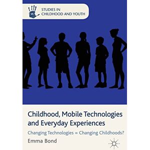 Palgrave Macmillan Childhood, Mobile Technologies and Everyday Experiences: Changing Technologies = Changing Childhoods? (Studies in Childhood and Youth) Palgrave Macmillan Childhood, Mobile Technologies and Everyday Experiences: Changing Technologies = Changing Childhoods? (Studies in Childhood and Youth)
