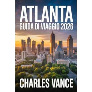 VANCE, CHARLES ATLANTA GUIDA DI VIAGGIO 2026: La Guida Completa per Esplorare Atlanta: Cultura, Cibo, Quartieri Iconici, Esperienze Locali e Consigli Pratici per il ... Con Uno Sguardo agli Eventi Globali dell’Anno VANCE, CHARLES ATLANTA GUIDA DI VIAGGIO 2026: La Guida Completa per Esplorare Atlanta: Cultura, Cibo, Quartieri Iconici, Esperienze Locali e Consigli Pratici per il ... Con Uno Sguardo agli Eventi Globali dell’Anno