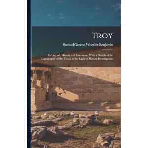 Benjamin, Samuel Greene Wheeler Troy: Its Legend, History and Literature: With a Sketch of the Topography of the Troad in the Light of Recent Investigation Benjamin, Samuel Greene Wheeler Troy: Its Legend, History and Literature: With a Sketch of the Topography of the Troad in the Light of Recent Investigation