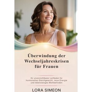 Simeon, Lora Überwindung der Wechseljahreskrisen für Frauen: Ihr unverzichtbarer Leitfaden für hormonelles Gleichgewicht, neue Energie und lebenslanges Wohlbefinden Simeon, Lora Überwindung der Wechseljahreskrisen für Frauen: Ihr unverzichtbarer Leitfaden für hormonelles Gleichgewicht, neue Energie und lebenslanges Wohlbefinden