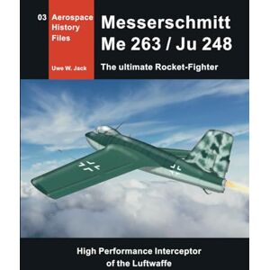 Jack, Uwe W. Messerschmitt Me 263 / Ju 248: the ultimate Rocket-Fighter (Aerospace History Files) Jack, Uwe W. Messerschmitt Me 263 / Ju 248: the ultimate Rocket-Fighter (Aerospace History Files)