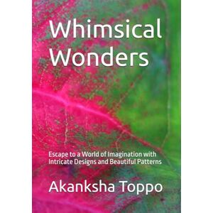 Toppo, Akanksha Whimsical Wonders: Escape to a World of Imagination with Intricate Designs and Beautiful Patterns Toppo, Akanksha Whimsical Wonders: Escape to a World of Imagination with Intricate Designs and Beautiful Patterns