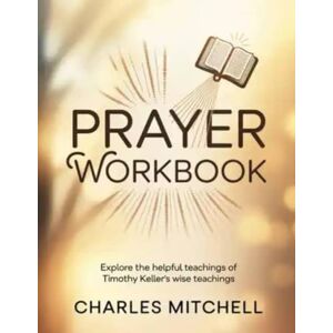 Mitchell, Charles Prayer Workbook: Explore the helpful teachings of Timothy Keller's wise teachings Mitchell, Charles Prayer Workbook: Explore the helpful teachings of Timothy Keller's wise teachings