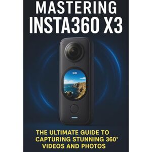 Wilson MASTERING INSTA360 X3: The Ultimate Guide to Capturing Stunning 360 Videos and Photos Wilson MASTERING INSTA360 X3: The Ultimate Guide to Capturing Stunning 360 Videos and Photos