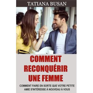 Busan, Tatiana Comment reconquérir une femme: Le plan infaillible pour reconquérir votre ex; Comment surmonter l’indécision de votre ex et la faire revenir vers vous Busan, Tatiana Comment reconquérir une femme: Le plan infaillible pour reconquérir votre ex; Comment surmonter l’indécision de votre ex et la faire revenir vers vous