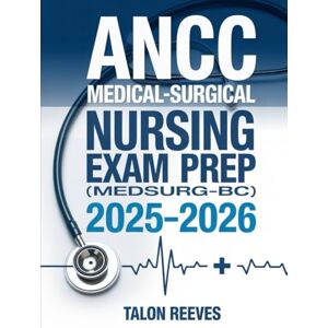 Reeves, Talon ANCC Medical-Surgical Nursing Exam Prep (MedSurg-BC) 2025–2026: Comprehensive Study Guide with Practice Questions, Clinical Scenarios and Test-Taking Strategies for Board Certification Success Reeves, Talon ANCC Medical-Surgical Nursing Exam Prep (MedSurg-BC) 2025–2026: Comprehensive Study Guide with Practice Questions, Clinical Scenarios and Test-Taking Strategies for Board Certification Success