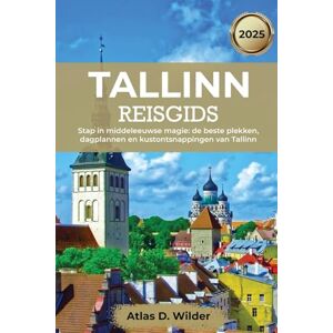 Wilder, Atlas D. Tallinn Reisgids 2025: Stap in middeleeuwse magie: de beste plekken, dagplannen en kustontsnappingen van Tallinn Wilder, Atlas D. Tallinn Reisgids 2025: Stap in middeleeuwse magie: de beste plekken, dagplannen en kustontsnappingen van Tallinn