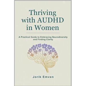 Emven, Jorik Thriving with AUDHD in Women: A Practical Guide to Embracing Neurodiversity and Finding Clarity Emven, Jorik Thriving with AUDHD in Women: A Practical Guide to Embracing Neurodiversity and Finding Clarity