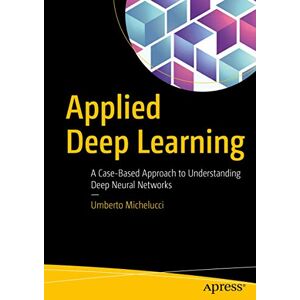 Michelucci, Umberto Applied Deep Learning: A Case-Based Approach to Understanding Deep Neural Networks Michelucci, Umberto Applied Deep Learning: A Case-Based Approach to Understanding Deep Neural Networks