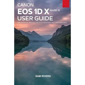 Rivers, Sam Canon EOS 1D X Mark III User Guide Rivers, Sam Canon EOS 1D X Mark III User Guide