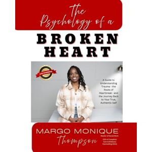 Thompson, Margo Monique The Psychology of a Broken Heart: A Guide to Understanding Trauma the Roots of Heartbreak the Journey Back to Your True, Authentic Self Thompson, Margo Monique The Psychology of a Broken Heart: A Guide to Understanding Trauma the Roots of Heartbreak the Journey Back to Your True, Authentic Self