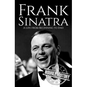 History, Hourly Frank Sinatra: A Life from Beginning to End (Biographies of Musicians) History, Hourly Frank Sinatra: A Life from Beginning to End (Biographies of Musicians)