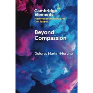 Martín-Moruno, Dolores Beyond Compassion: Gender and Humanitarian Action (Elements in Histories of Emotions and the Senses) Martín-Moruno, Dolores Beyond Compassion: Gender and Humanitarian Action (Elements in Histories of Emotions and the Senses)
