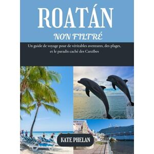 Phelan, Kate ROATAN NON FILTRÉ 2025 2026: Un guide de voyage pour de véritables aventures, des plages, et le paradis caché des Caraïbes (Couleur) Phelan, Kate ROATAN NON FILTRÉ 2025 2026: Un guide de voyage pour de véritables aventures, des plages, et le paradis caché des Caraïbes (Couleur)