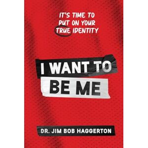 Haggerton, Dr. Jim Bob I WANT TO BE ME: It's Time to Put on Your TRUE Identity Haggerton, Dr. Jim Bob I WANT TO BE ME: It's Time to Put on Your TRUE Identity