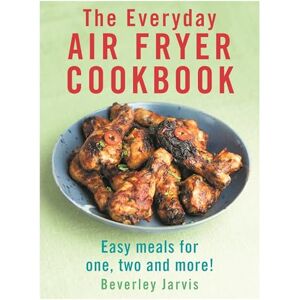 Jarvis, Beverley The Everyday Air Fryer Cookbook: Easy Meals for 1, 2 and more! Jarvis, Beverley The Everyday Air Fryer Cookbook: Easy Meals for 1, 2 and more!