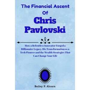 Alcorn, Bailey P. The Financial Ascent Of Chris Pavlovski: The Story of an Ambitious Outsider to Rumble CEO and Modern Billionaire, Transforming Bold Risks and Digital ... and the Wealth Principles to Guide You Alcorn, Bailey P. The Financial Ascent Of Chris Pavlovski: The Story of an Ambitious Outsider to Rumble CEO and Modern Billionaire, Transforming Bold Risks and Digital ... and the Wealth Principles to Guide You