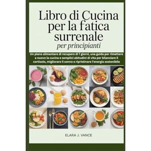 Vance, Elara J Libro di cucina per la fatica surrenale per principianti: Un piano alimentare di recupero di 7 giorni, una guida per rimettere a nuovo la cucina e semplici abitudini di vita per bilanciare Vance, Elara J Libro di cucina per la fatica surrenale per principianti: Un piano alimentare di recupero di 7 giorni, una guida per rimettere a nuovo la cucina e semplici abitudini di vita per bilanciare