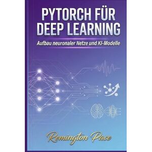 Remington PyTorch für Deep Learning: Aufbau neuronaler Netze und KI-Modelle Remington PyTorch für Deep Learning: Aufbau neuronaler Netze und KI-Modelle