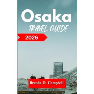 D. Campbell, Brenda Osaka TRAVEL GUIDE 2026: Experience an unforgettable journey, top attractions, cultural highlights, essential information for exploring Umeda, Tsuruhashi and more like a native D. Campbell, Brenda Osaka TRAVEL GUIDE 2026: Experience an unforgettable journey, top attractions, cultural highlights, essential information for exploring Umeda, Tsuruhashi and more like a native