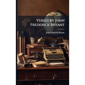 Bryant, John Frederick Verses By John Frederick Bryant Bryant, John Frederick Verses By John Frederick Bryant