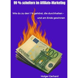 Gerhard, Holger 99 % scheitern im Affiliate-Marketing: Wie du zu den 1 % gehörst, die durchhalten – und am Ende gewinnen Gerhard, Holger 99 % scheitern im Affiliate-Marketing: Wie du zu den 1 % gehörst, die durchhalten – und am Ende gewinnen