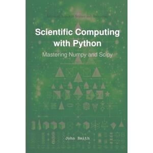 Smith, John Scientific Computing with Python: Mastering Numpy and Scipy Smith, John Scientific Computing with Python: Mastering Numpy and Scipy
