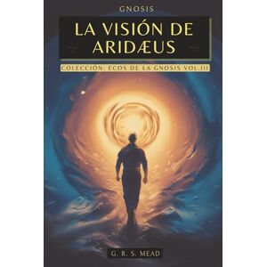 Mead, G. R. S. La Visión de Aridæus: El alma y la muerte en la espiritualidad Griega Colección Ecos de la Gnosis Vol. III Gnosis y Teosofía Historia de la religión Mead, G. R. S. La Visión de Aridæus: El alma y la muerte en la espiritualidad Griega Colección Ecos de la Gnosis Vol. III Gnosis y Teosofía Historia de la religión