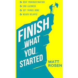 Rosen, Matt Finish What You Started: Beat Procrastination, End Laziness, Get Things Done and Never Relapse (Productivity for busy people) Rosen, Matt Finish What You Started: Beat Procrastination, End Laziness, Get Things Done and Never Relapse (Productivity for busy people)