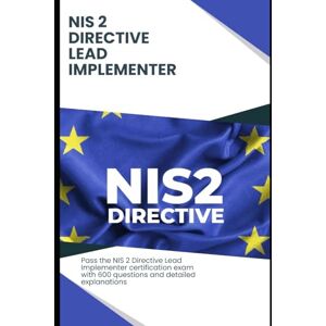 Brown, Steve NIS 2 Directive Lead Implementer Exam Practice Gude: Pass the NIS 2 Directive Lead Implementer certification exam with 600 questions and detailed explanations Brown, Steve NIS 2 Directive Lead Implementer Exam Practice Gude: Pass the NIS 2 Directive Lead Implementer certification exam with 600 questions and detailed explanations