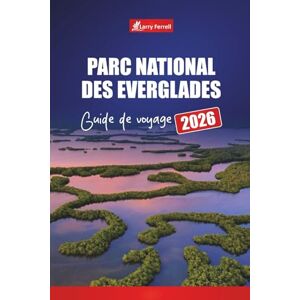 Ferrell, Larry Parc national des Everglades GUIDE DE VOYAGE 2026: Explorez les sentiers de la faune, les aventures en hydroglisseur, les excursions dans les marais, ... de la principale destination de la Floride Ferrell, Larry Parc national des Everglades GUIDE DE VOYAGE 2026: Explorez les sentiers de la faune, les aventures en hydroglisseur, les excursions dans les marais, ... de la principale destination de la Floride