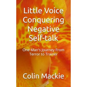 Mackie, Colin Stevenson Laing Little Voice Conquering Negative Self-talk: One Man's Journey From Terror to Trainer Mackie, Colin Stevenson Laing Little Voice Conquering Negative Self-talk: One Man's Journey From Terror to Trainer