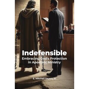 Sayers, E. Mitchell Indefensible: Embracing God's Protection in Apostolic Ministry Sayers, E. Mitchell Indefensible: Embracing God's Protection in Apostolic Ministry