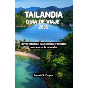 Dugan, Ronnie K. TAILANDIA Guía de viaje 2025: Playas prístinas, islas exóticas y refugios místicos en la montaña Dugan, Ronnie K. TAILANDIA Guía de viaje 2025: Playas prístinas, islas exóticas y refugios místicos en la montaña