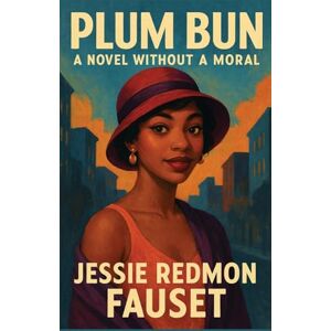 Fauset, Jessie Redmon Plum Bun: A Novel Without a Moral Fauset, Jessie Redmon Plum Bun: A Novel Without a Moral