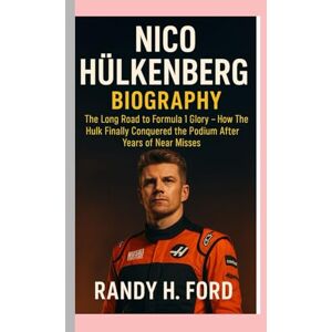H. FORD, RANDY NICO HÜLKENBERG BIOGRAPHY: The Long Road to Formula 1 Glory-How The Hulk Finally Conquered The Podium After Years Of Near Misses H. FORD, RANDY NICO HÜLKENBERG BIOGRAPHY: The Long Road to Formula 1 Glory-How The Hulk Finally Conquered The Podium After Years Of Near Misses