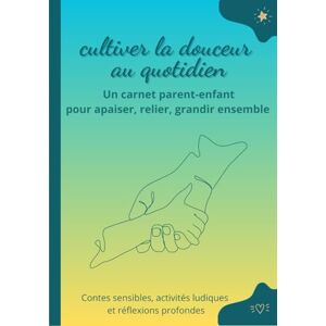 Créer & Transmettre Cultiver la douceur au quotidien – Un carnet parent-enfant pour apaiser le cœur des familles et éveiller la présence à soi: Contes sensibles, ... grandir ensemble, en douceur et en connexion. Créer & Transmettre Cultiver la douceur au quotidien – Un carnet parent-enfant pour apaiser le cœur des familles et éveiller la présence à soi: Contes sensibles, ... grandir ensemble, en douceur et en connexion.