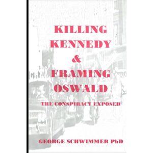 Schwimmer PhD, George KILLING KENNEDY & FRAMING OSWALD: The Conspiracy Exposed Schwimmer PhD, George KILLING KENNEDY & FRAMING OSWALD: The Conspiracy Exposed