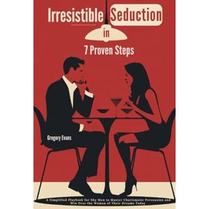 Evans, Gregory Irresistible Seduction in 7 Proven Steps: A Simplified Playbook for Shy Men to Master Charismatic Persuasion and Win Over the Woman of Their Dreams Today Evans, Gregory Irresistible Seduction in 7 Proven Steps: A Simplified Playbook for Shy Men to Master Charismatic Persuasion and Win Over the Woman of Their Dreams Today