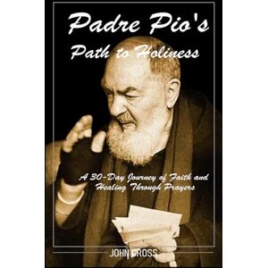 Cross Padre PIO’s Path to Holiness: A 30-Day Journey of Faith and Healing Through Prayers Cross Padre PIO’s Path to Holiness: A 30-Day Journey of Faith and Healing Through Prayers