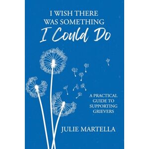 Martella, Julie I Wish There Was Something I Could Do: A Practical Guide to Supporting Grievers Martella, Julie I Wish There Was Something I Could Do: A Practical Guide to Supporting Grievers