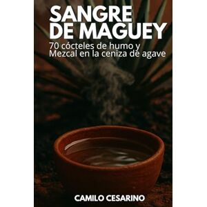 Cesarino, Camilo Sangre de Maguey: 70 cócteles de humo y Mezcal en la ceniza de agave (Crudo y Sin Filtro) Cesarino, Camilo Sangre de Maguey: 70 cócteles de humo y Mezcal en la ceniza de agave (Crudo y Sin Filtro)