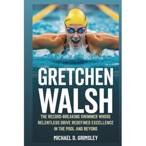 D. Grimsley, Michael GRETCHEN WALSH: The Record-Breaking Swimmer Whose Relentless Drive Redefined Excellence In The Pool And Beyond D. Grimsley, Michael GRETCHEN WALSH: The Record-Breaking Swimmer Whose Relentless Drive Redefined Excellence In The Pool And Beyond