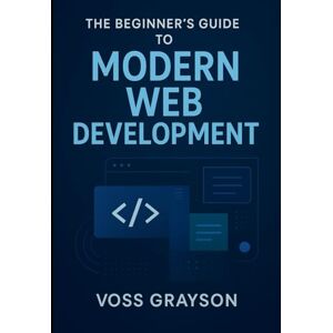 Voss The Beginner’s Guide to Modern Web Development: Build and Launch Your First Website from Scratch Voss The Beginner’s Guide to Modern Web Development: Build and Launch Your First Website from Scratch