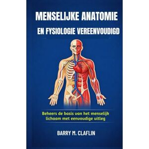 M. Claflin, Barry MENSELIJKE ANATOMIE EN FYSIOLOGIE VEREENVOUDIGD: Beheers de basis van het menselijk lichaam met eenvoudige uitleg M. Claflin, Barry MENSELIJKE ANATOMIE EN FYSIOLOGIE VEREENVOUDIGD: Beheers de basis van het menselijk lichaam met eenvoudige uitleg