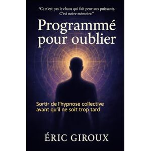 Giroux, Eric Programmé pour oublier: Sortir de l’hypnose collective avant qu’il ne soit trop tard Giroux, Eric Programmé pour oublier: Sortir de l’hypnose collective avant qu’il ne soit trop tard
