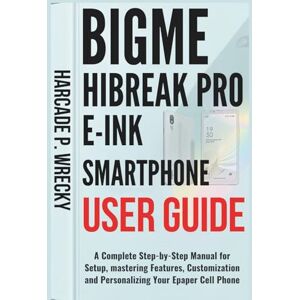 P. WRECKY, HARCADE Bigme HiBreak Pro E-Ink SmartPhone User Guide: A Complete Step-by-Step Manual for Setup, mastering Features, Customization and Personalizing Your Epaper Cell Phone (GADGET USER GUIDE) P. WRECKY, HARCADE Bigme HiBreak Pro E-Ink SmartPhone User Guide: A Complete Step-by-Step Manual for Setup, mastering Features, Customization and Personalizing Your Epaper Cell Phone (GADGET USER GUIDE)