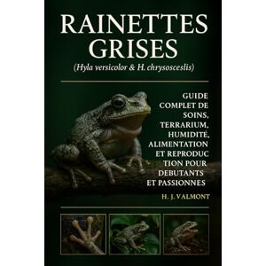 VALMONT, H. J. Rainettes grises (Hyla versicolor & H. chrysoscelis): Guide complet de soins, terrarium, humidité, alimentation et reproduction pour débutants et passionnés VALMONT, H. J. Rainettes grises (Hyla versicolor & H. chrysoscelis): Guide complet de soins, terrarium, humidité, alimentation et reproduction pour débutants et passionnés