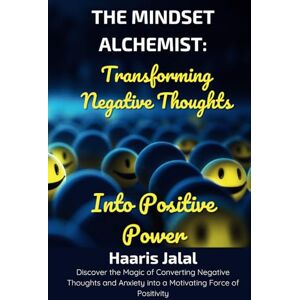 Jalal, Haaris The Mindset Alchemist: Transforming Negative Thoughts into Positive Power: Discover the Magic of Converting Negative Thoughts and Anxiety into a Motivating Force of Positivity Jalal, Haaris The Mindset Alchemist: Transforming Negative Thoughts into Positive Power: Discover the Magic of Converting Negative Thoughts and Anxiety into a Motivating Force of Positivity