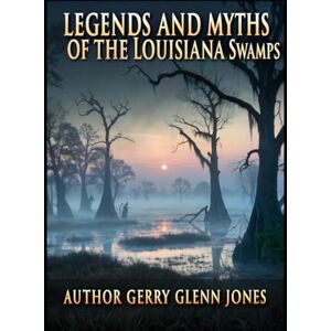 Jones, Gerry Glenn Legends and Myths of the Louisiana Swamps Jones, Gerry Glenn Legends and Myths of the Louisiana Swamps